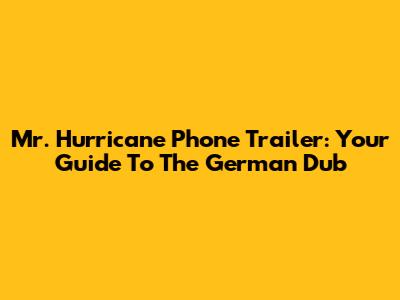 Mr. Hurricane Phone Trailer: Your Guide To The German Dub
