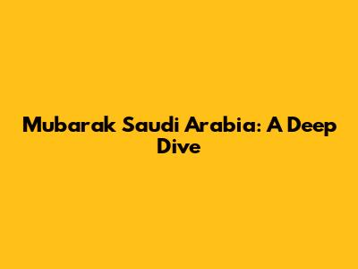Mubarak Saudi Arabia: A Deep Dive