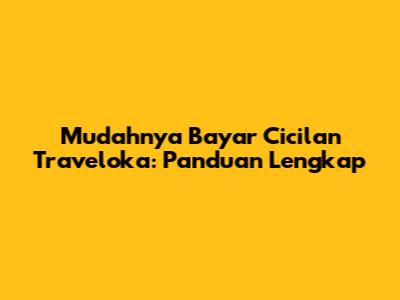 Mudahnya Bayar Cicilan Traveloka: Panduan Lengkap