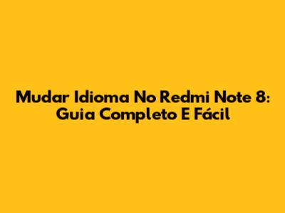 Mudar Idioma No Redmi Note 8: Guia Completo E Fácil