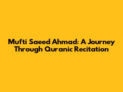 Mufti Saeed Ahmad: A Journey Through Quranic Recitation