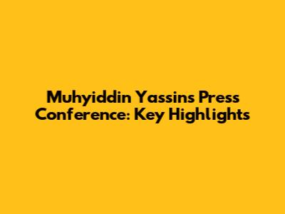 Muhyiddin Yassin's Press Conference: Key Highlights