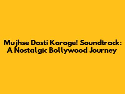 Mujhse Dosti Karoge! Soundtrack: A Nostalgic Bollywood Journey