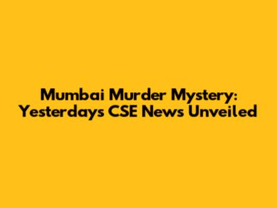 Mumbai Murder Mystery: Yesterday's CSE News Unveiled