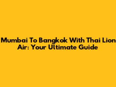 Mumbai To Bangkok With Thai Lion Air: Your Ultimate Guide