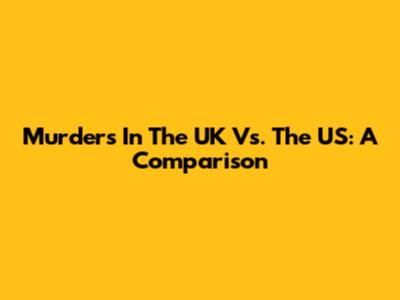 Murders In The UK Vs. The US: A Comparison