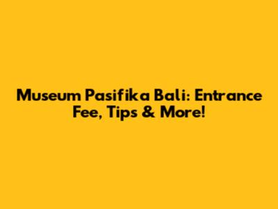 Museum Pasifika Bali: Entrance Fee, Tips & More!