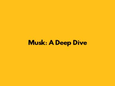 Musk: A Deep Dive