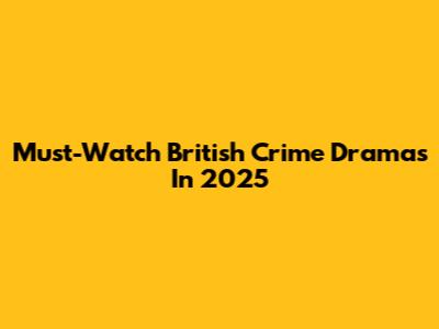 Must-Watch British Crime Dramas In 2025