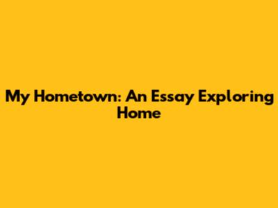 My Hometown: An Essay Exploring Home