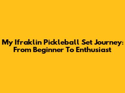 My Ifraklin Pickleball Set Journey: From Beginner To Enthusiast