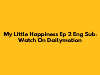 My Little Happiness Ep 2 Eng Sub: Watch On Dailymotion