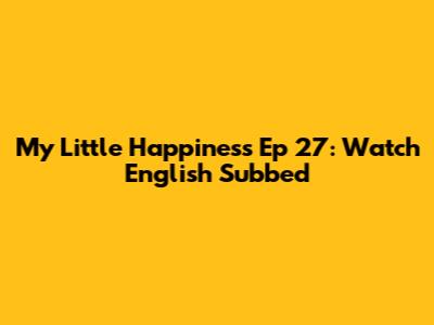 My Little Happiness Ep 27: Watch English Subbed