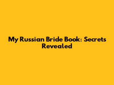 My Russian Bride Book: Secrets Revealed
