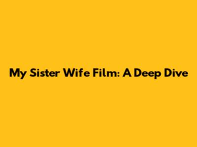 My Sister Wife Film: A Deep Dive