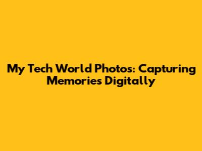 My Tech World Photos: Capturing Memories Digitally