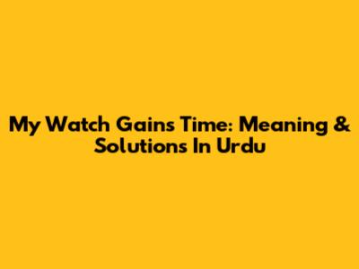 My Watch Gains Time: Meaning & Solutions In Urdu