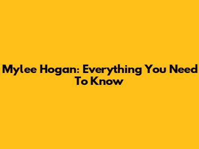 Mylee Hogan: Everything You Need To Know