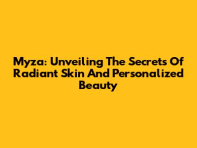 Myza: Unveiling The Secrets Of Radiant Skin And Personalized Beauty