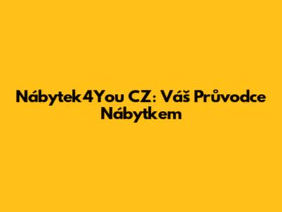 Nábytek4You CZ: Váš Průvodce Nábytkem