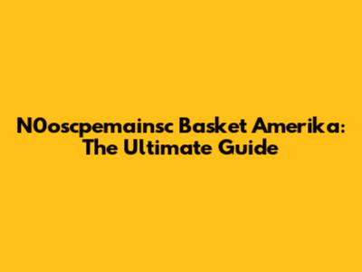 N0oscpemainsc Basket Amerika: The Ultimate Guide