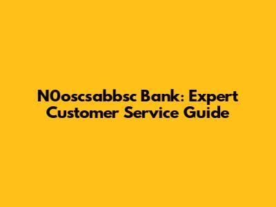 N0oscsabbsc Bank: Expert Customer Service Guide