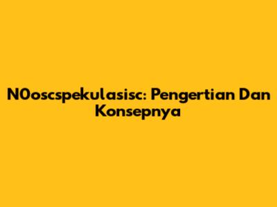 N0oscspekulasisc: Pengertian Dan Konsepnya