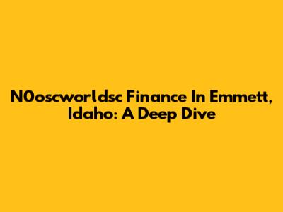 N0oscworldsc Finance In Emmett, Idaho: A Deep Dive
