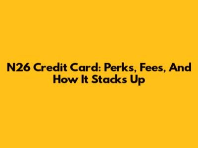 N26 Credit Card: Perks, Fees, And How It Stacks Up