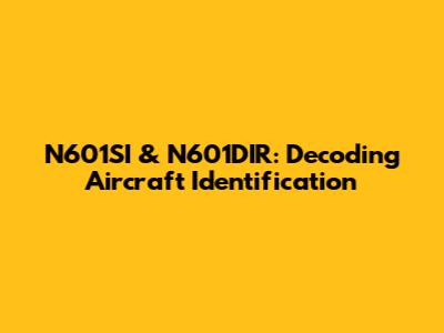 N601SI & N601DIR: Decoding Aircraft Identification