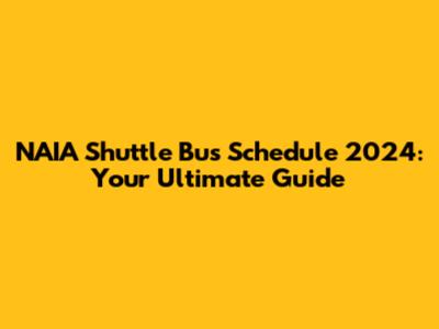 NAIA Shuttle Bus Schedule 2024: Your Ultimate Guide