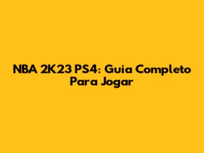 NBA 2K23 PS4: Guia Completo Para Jogar