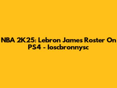 NBA 2K25: Lebron James Roster On PS4 - Ioscbronnysc
