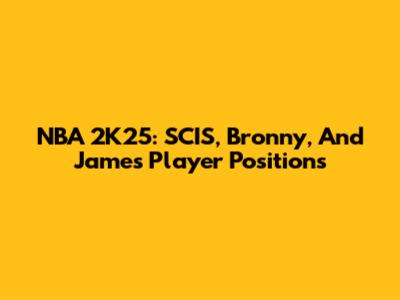 NBA 2K25: SCIS, Bronny, And James Player Positions