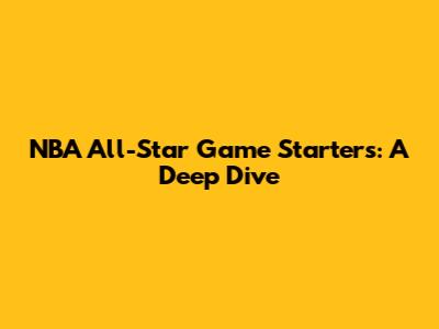 NBA All-Star Game Starters: A Deep Dive
