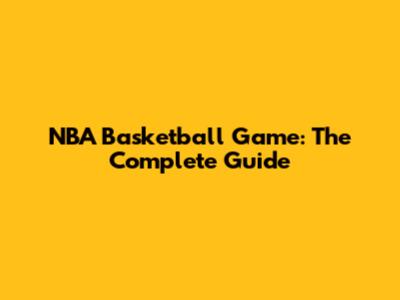 NBA Basketball Game: The Complete Guide