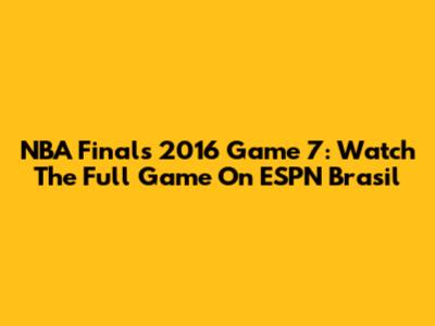 NBA Finals 2016 Game 7: Watch The Full Game On ESPN Brasil