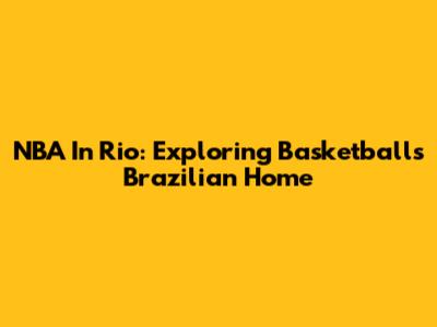 NBA In Rio: Exploring Basketball's Brazilian Home