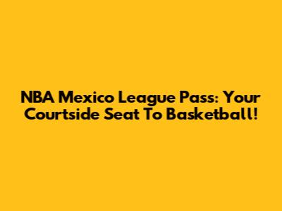NBA Mexico League Pass: Your Courtside Seat To Basketball!
