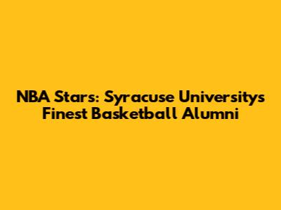 NBA Stars: Syracuse University's Finest Basketball Alumni