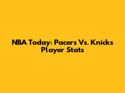 NBA Today: Pacers Vs. Knicks Player Stats