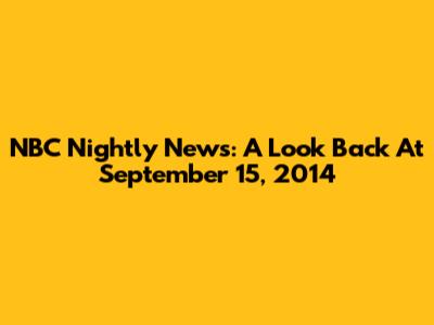 NBC Nightly News: A Look Back At September 15, 2014