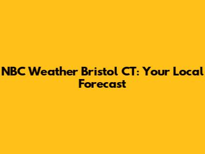 NBC Weather Bristol CT: Your Local Forecast