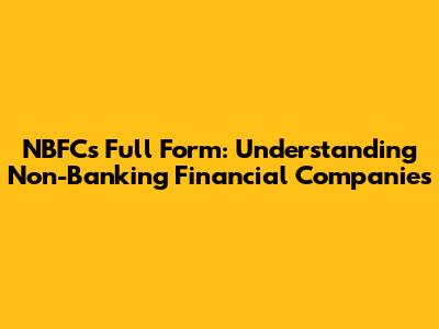 NBFCs Full Form: Understanding Non-Banking Financial Companies
