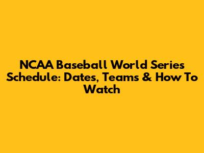 NCAA Baseball World Series Schedule: Dates, Teams & How To Watch