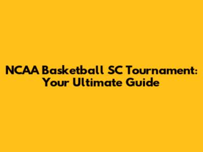 NCAA Basketball SC Tournament: Your Ultimate Guide