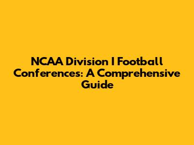 NCAA Division I Football Conferences: A Comprehensive Guide