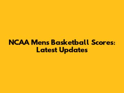 NCAA Men's Basketball Scores: Latest Updates