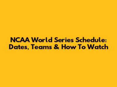NCAA World Series Schedule: Dates, Teams & How To Watch
