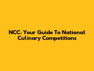 NCC: Your Guide To National Culinary Competitions